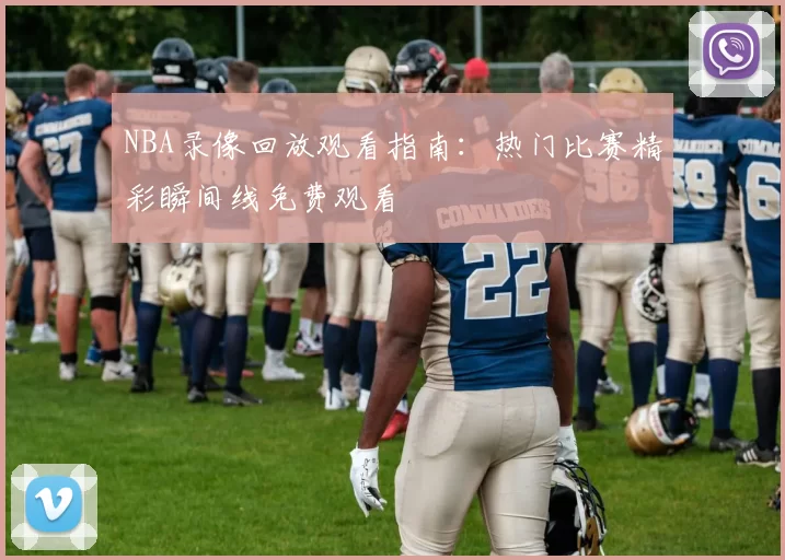 NBA录像回放观看指南:热门比赛精彩瞬间线免费观看