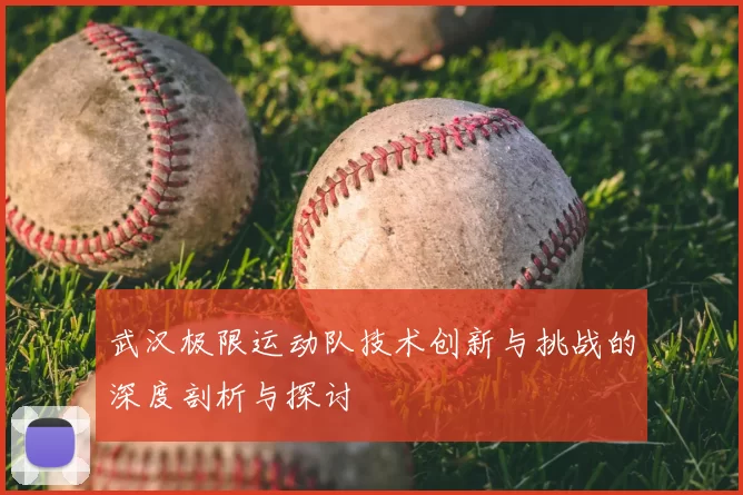 武汉极限运动队技术创新与挑战的深度剖析与探讨