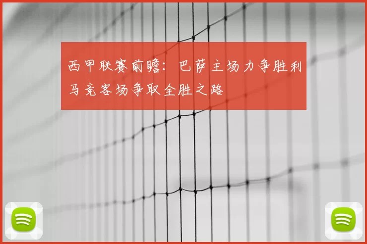 西甲联赛前瞻：巴萨主场力争胜利马竞客场争取全胜之路