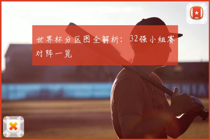 世界杯分区图全解析：32强小组赛对阵一览