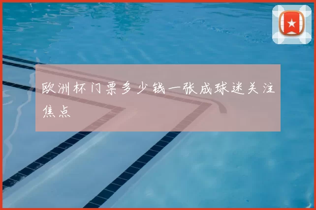 欧洲杯门票多少钱一张成球迷关注焦点
