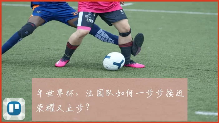年世界杯,法国队如何一步步接近荣耀又止步?
