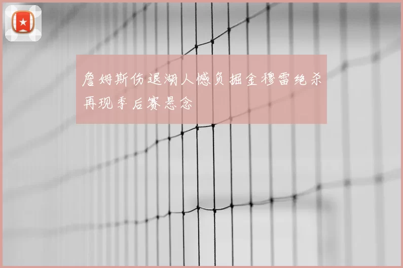 詹姆斯伤退湖人憾负掘金穆雷绝杀再现季后赛悬念