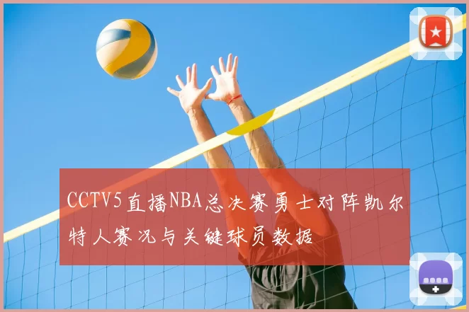 CCTV5直播NBA总决赛勇士对阵凯尔特人赛况与关键球员数据