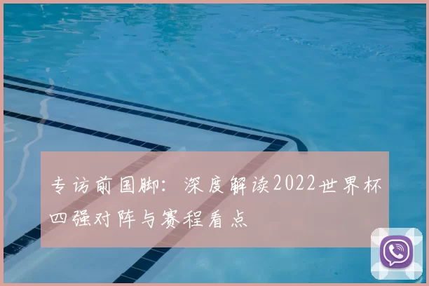 专访前国脚:深度解读2022世界杯四强对阵与赛程看点