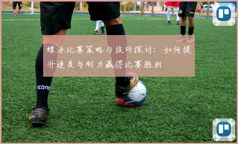 蝶泳比赛策略与技巧探讨：如何提升速度与耐力赢得比赛胜利