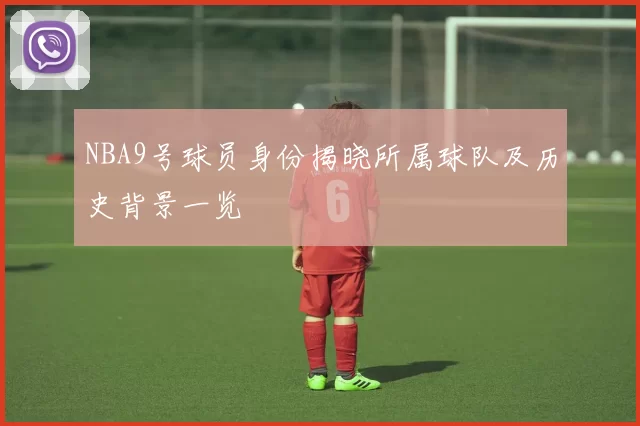 NBA9号球员身份揭晓所属球队及历史背景一览