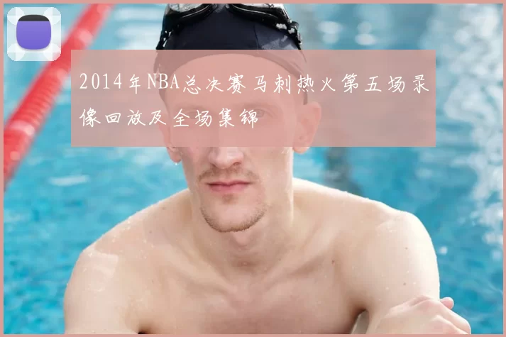 2014年NBA总决赛马刺热火第五场录像回放及全场集锦