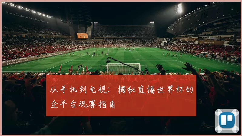 从手机到电视：揭秘直播世界杯的全平台观赛指南
