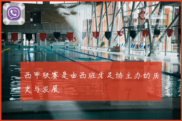 西甲联赛是由西班牙足协主办的历史与发展