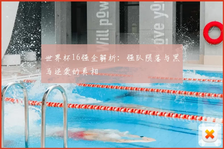世界杯16强全解析：强队陨落与黑马逆袭的真相