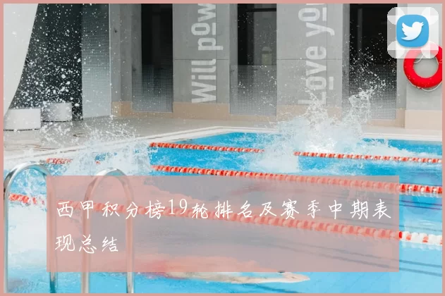 西甲积分榜19轮排名及赛季中期表现总结