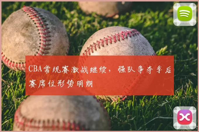 CBA常规赛激战继续，强队争夺季后赛席位形势明朗