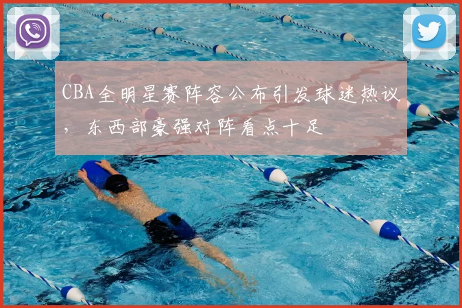 CBA全明星赛阵容公布引发球迷热议，东西部豪强对阵看点十足